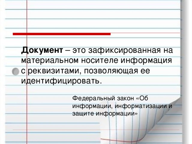 Документ – это зафиксированная на материальном носителе информация с реквизитами, позволяющая ее идентифицировать. Федеральный закон «Об информации, информатизации и защите информации» 