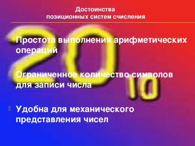 Достоинства  позиционных систем счисления Простота выполнения арифметических операций  Ограниченное количество символов для записи числа  Удобна для механического представления чисел 