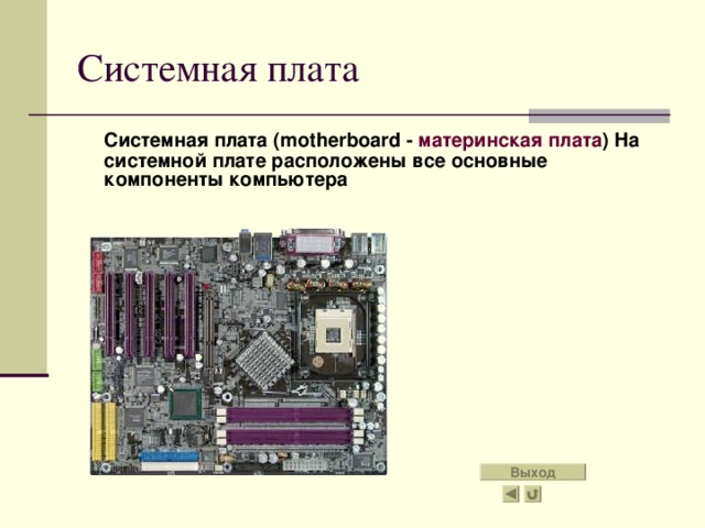 Системная плата  Системная плата (motherboard - материнская плата )  На системной плате расположены все основные компоненты компьютера Выход 