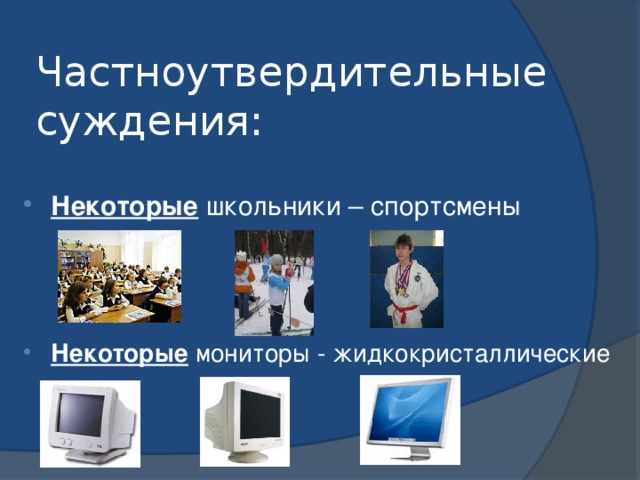 Частноутвердительные суждения: Некоторые школьники – спортсмены Некоторые мониторы - жидкокристаллические 