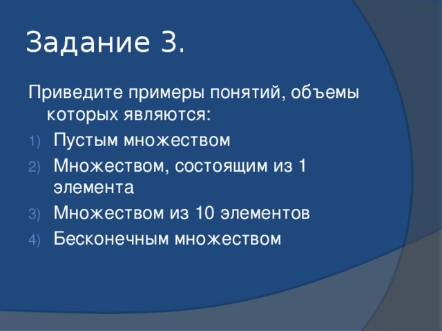 Задание 3. Приведите примеры понятий, объемы которых являются: Пустым множеством Множеством, состоящим из 1 элемента Множеством из 10 элементов Бесконечным множеством 