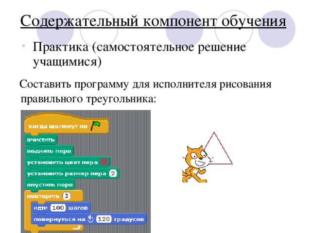 Содержательный компонент обучения Практика (самостоятельное решение учащимися)  Составить программу для исполнителя рисования правильного треугольника:  