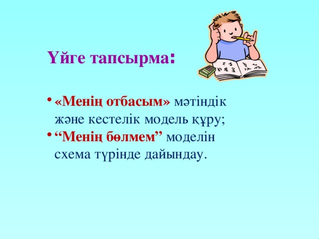 Үйге тапсырма : «Менің отбасым» мәтіндік және кестелік модель құру; “ Менің бөлмем” моделін схема түрінде дайындау. 