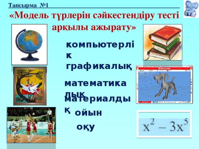 Тапсырма №1 «Модель түрлерін сәйкестендіру тесті арқылы ажырату» компьютерлік графикалық математикалық материалдық ойын оқу 