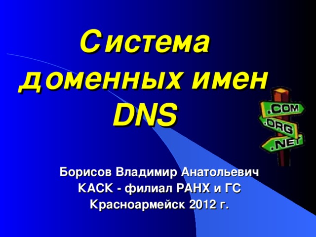 Система доменных имен DNS Борисов Владимир Анатольевич КАСК - филиал РАНХ и ГС Красноармейск 2012 г. 