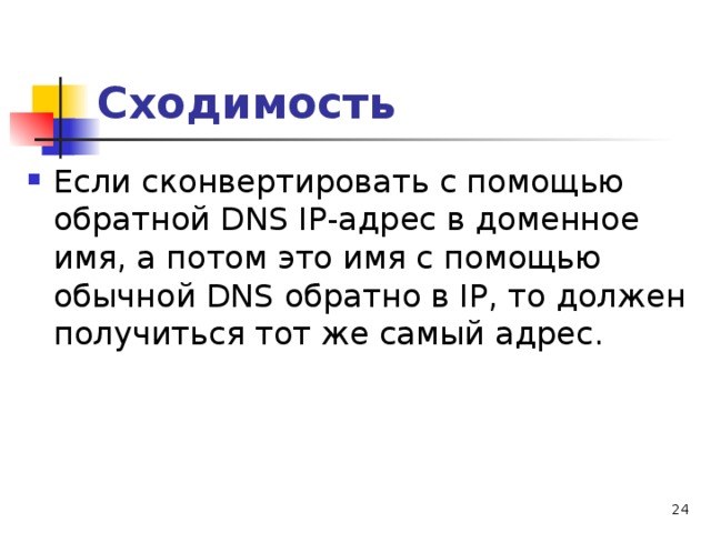 Сходимость Если сконвертировать с помощью обратной DNS IP-адрес в доменное имя, а потом это имя с помощью обычной DNS обратно в IP, то должен получиться тот же самый адрес. 