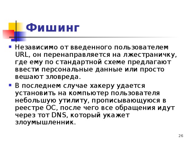 Фишинг Независимо от введенного пользователем URL, он перенаправляется на лжестраничку, где ему по стандартной схеме предлагают ввести персональные данные или просто вешают зловреда. В последнем случае хакеру удается установить на компьютер пользователя небольшую утилиту, прописывающуюся в реестре ОС, после чего все обращения идут через тот DNS, который укажет злоумышленник. 
