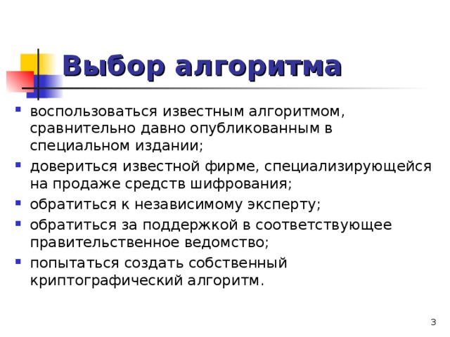 Выбор алгоритма воспользоваться известным алгоритмом, сравнительно давно опубликованным в специальном издании; довериться известной фирме, специализирующейся на продаже средств шифрования; обратиться к независимому эксперту; обратиться за поддержкой в соответствующее правительственное ведомство; попытаться создать собственный криптографический алгоритм.  