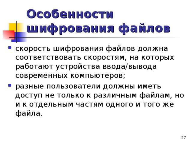 Особенности шифрования файлов скорость шифрования файлов должна соответствовать скоростям, на которых работают устройства ввода/вывода современных компьютеров; разные пользователи должны иметь доступ не только к различным файлам, но и к отдельным частям одного и того же файла.  