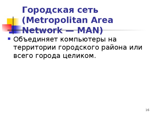 Городская сеть (Metropolitan Area Network — MAN) Объединяет компьютеры на территории городского района или всего города целиком.  