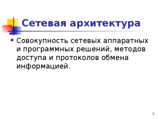 Сетевая архитектура Совокупность сетевых аппаратных и программных решений, методов доступа и протоколов обмена информацией.    
