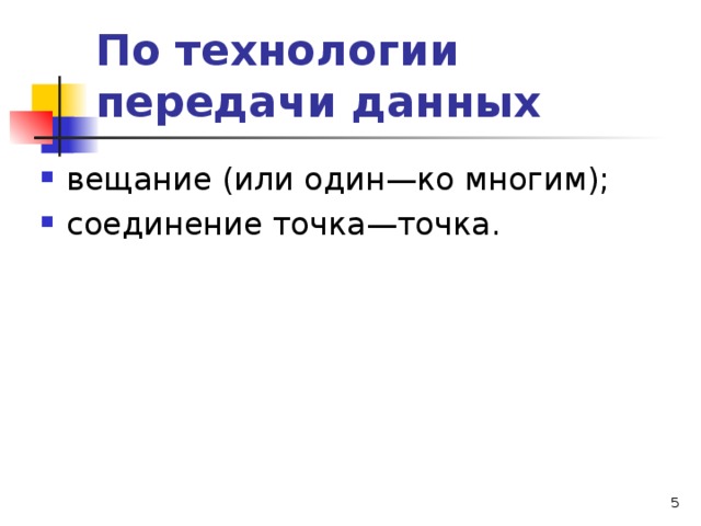 По технологии передачи данных вещание (или один—ко многим); соединение точка—точка.   