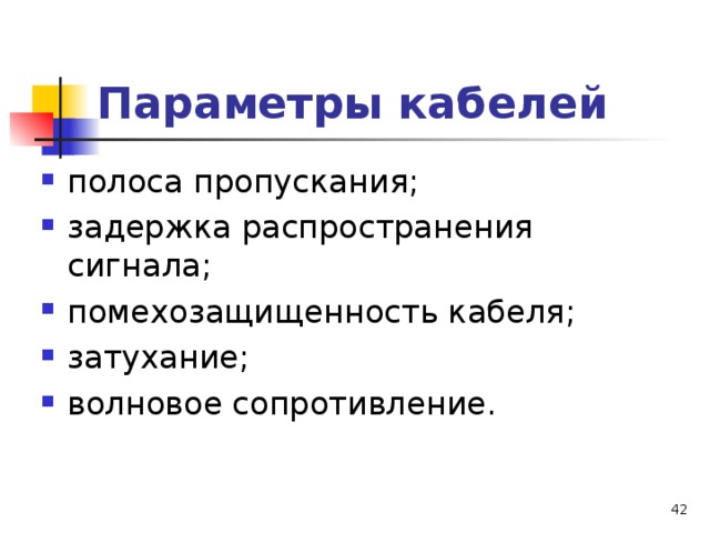 Параметры кабелей полоса пропускания; задержка распространения сигнала; помехозащищенность кабеля; затухание; волновое сопротивление.  