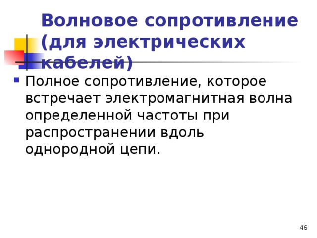 Волновое сопротивление (для электрических кабелей) Полное сопротивление, которое встречает электромагнитная волна определенной частоты при распространении вдоль  однородной цепи.  