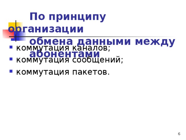  По принципу организации  обмена данными между  абонентами коммутация каналов; коммутация сообщений; коммутация пакетов.   