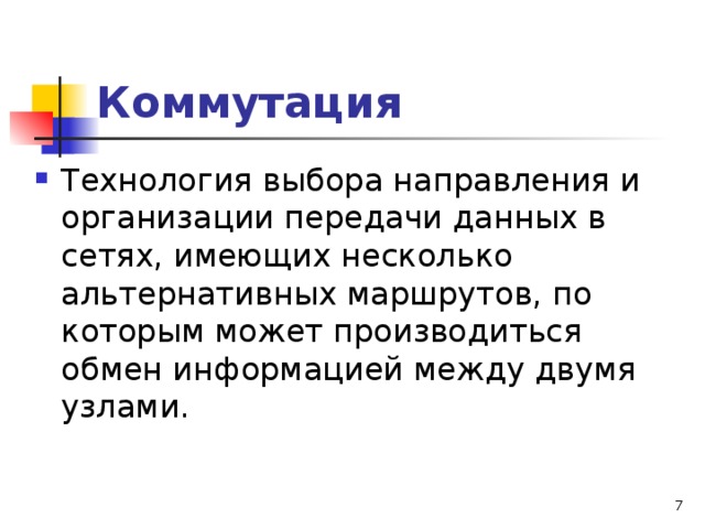 Коммутация Технология выбора направления и организации передачи данных в сетях, имеющих несколько альтернативных маршрутов, по которым может производиться обмен информацией между двумя узлами.   