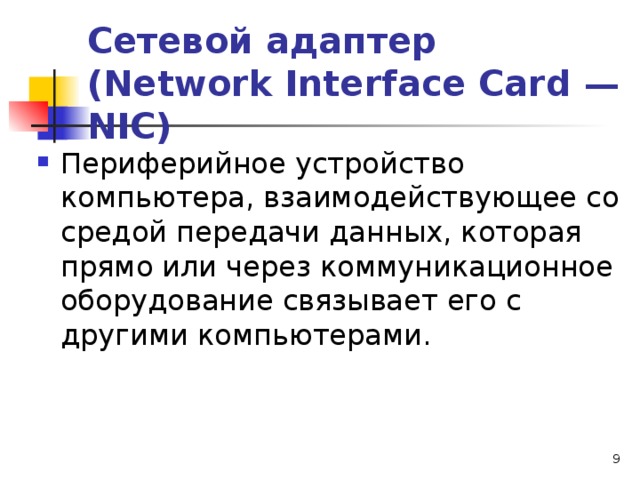 Сетевой адаптер (Network Interface Card — NIC) Периферийное устройство компьютера, взаимодействующее со средой передачи данных, которая прямо или через коммуникационное оборудование связывает его с другими компьютерами.   