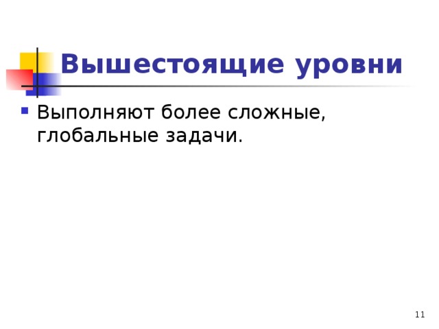 Вышестоящие уровни Выполняют более сложные, глобальные задачи.  