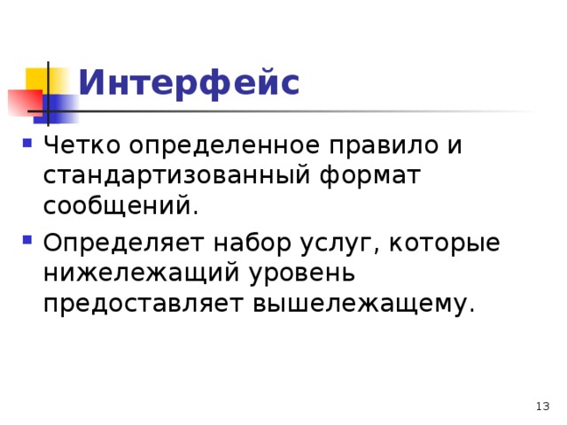 Интерфейс Четко определенное правило и стандартизованный формат сообщений. Определяет набор услуг, которые нижележащий уровень предоставляет вышележащему.  