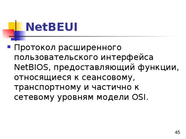 NetBEUI Протокол расширенного пользовательского интерфейса NetBIOS, предоставляющий функции, относящиеся к сеансовому, транспортному и частично к сетевому уровням модели OSI. 