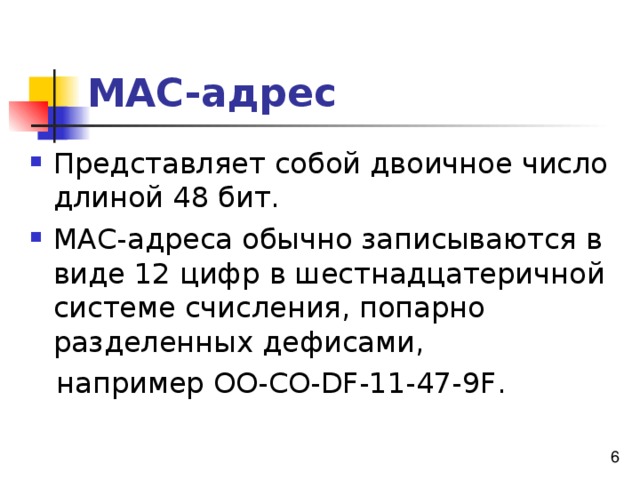 МАС-адрес Представляет собой двоичное число длиной 48 бит. МАС-адреса обычно записываются в виде 12 цифр в шестнадцатеричной системе счисления, попарно разделенных дефисами,  например OO-CO-DF-11-47-9F. 