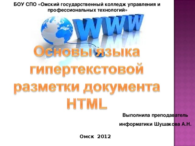БОУ СПО «Омский государственный колледж управления и профессиональных технологий» Выполнила преподаватель информатики Шушакова А.Н. Омск 201 2  