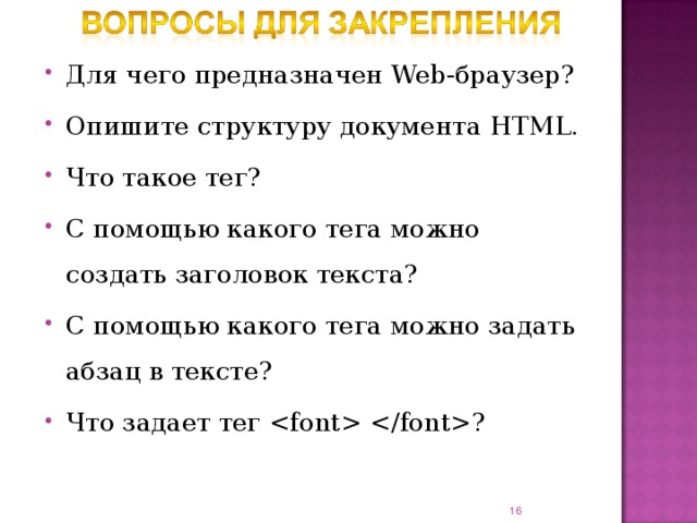 Для чего предназначен Web- браузер? Опишите структуру документа HTML . Что такое тег? С помощью какого тега можно создать заголовок текста? С помощью какого тега можно задать абзац в тексте? Что задает тег   ?    15 