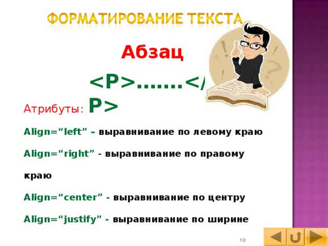 Абзац ……. Атрибуты : Align=“left” – выравнивание по левому краю Align=“right” - выравнивание по правому краю Align=“center” - выравнивание по центру Align=“justify” - выравнивание по ширине 9 
