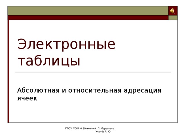 Электронные таблицы Абсолютная и относительная адресация ячеек ГБОУ СОШ № 89 имени А. П. Маресьева Усачёв А. Ю. 