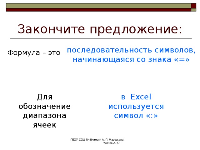 Закончите предложение: Основной структурный элемент электронной таблицы? Ячейка Адрес ячейки состоит из номера строки и названия столбца (буквы латинского ) ГБОУ СОШ № 89 имени А. П. Маресьева Усачёв А. Ю. 