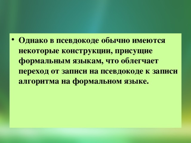 Однако в псевдокоде обычно имеются некоторые конструкции, присущие формальным языкам, что облегчает переход от записи на псевдокоде к записи алгоритма на формальном языке.  