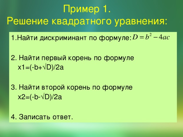 Пример 1.  Решение квадратного уравнения: 1.Найти дискриминант по формуле: 2. Найти первый корень по формуле  x1=(-b+√D)/2a 3. Найти второй корень по формуле  x2=(-b-√D)/2a 4. Записать ответ. 