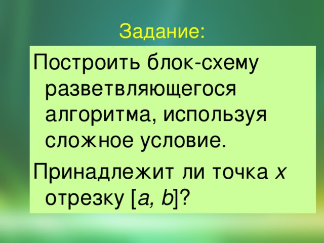 Задание: Построить блок-схему разветвляющегося алгоритма, используя сложное условие. Принадлежит ли точка x отрезку [ a, b ]? 