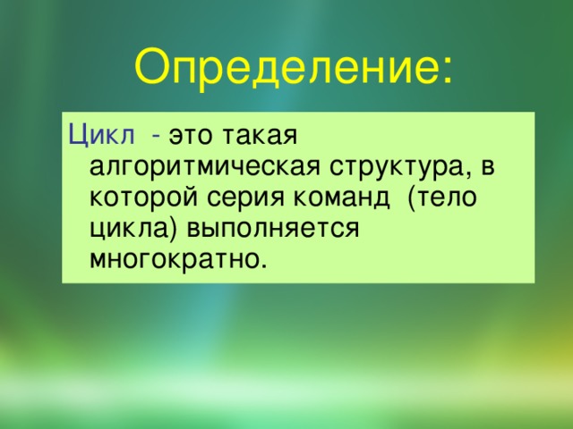 Определение: Цикл - это такая алгоритмическая структура, в которой  серия команд (тело цикла) выполняется многократно. 