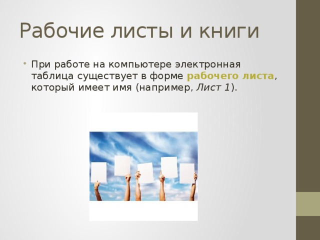 Рабочие листы и книги При работе на компьютере электронная таблица существует в форме рабочего листа , который имеет имя (например, Лист 1 ). 