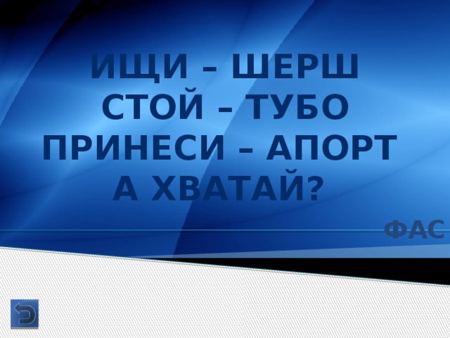 Ищи – шерш Стой – тубо Принеси – апорт А хватай? Фас 