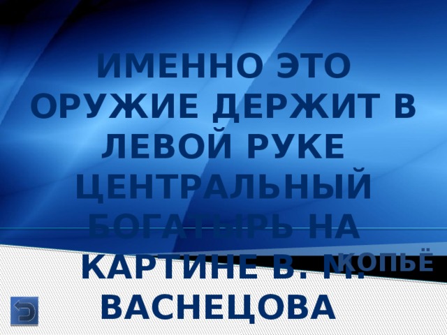 Именно это оружие держит в левой руке центральный богатырь на картине в. м. Васнецова Копьё 