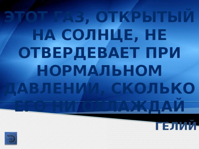 Этот газ, открытый на солнце, не отвердевает при нормальном давлении, сколько его ни охлаждай Гелий 