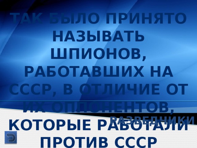 Так было принято называть шпионов, работавших на СССР, в отличие от их оппонентов, которые работали против СССР РАЗВЕДЧИКИ 