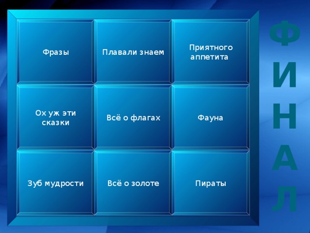 Ф И Н А Л Фразы Плавали знаем Приятного аппетита Ох уж эти сказки Всё о флагах Фауна Агон 1 Зуб мудрости Всё о золоте Пираты  