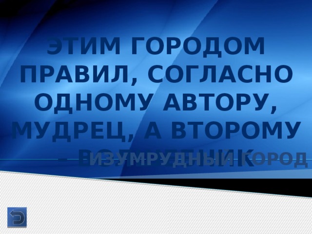 Этим городом правил, согласно одному автору, мудрец, а второму – волшебник Изумрудный город 
