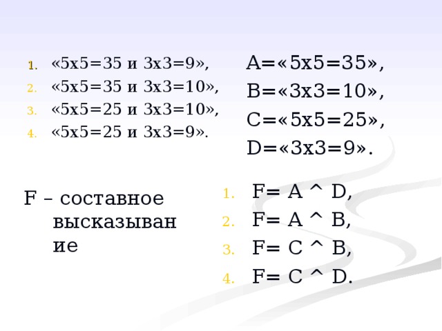 A= «5х5=35», B= «3х3=10», C= «5х5=25», D= «3х3=9». « F= A  ^  D , F= A ^ B , F= C ^ B , F= C ^ D .   F – составное высказывание 