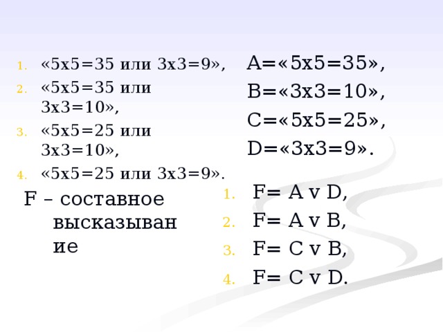 A= «5х5=35», B= «3х3=10», C= «5х5=25», D= «3х3=9». F= A  v  D , F= A v B , F= C v B , F= C v D .   F – составное высказывание 