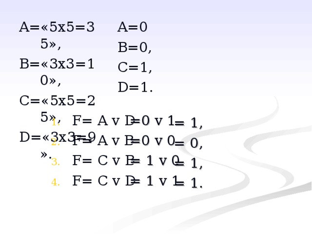 A= «5х5=35», B= «3х3=10», C= «5х5=25», D= «3х3=9». A= 0 B= 0, C= 1, D= 1. F= A  v  D  F= A v B F= C v B F= C v D   = 0  v 1 =0 v 0 = 1 v 0 = 1 v 1 = 1 , = 0 , = 1 , = 1 . 