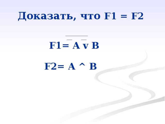 Доказать, что F1 = F2  F1= A v B   F2= A ^ B   