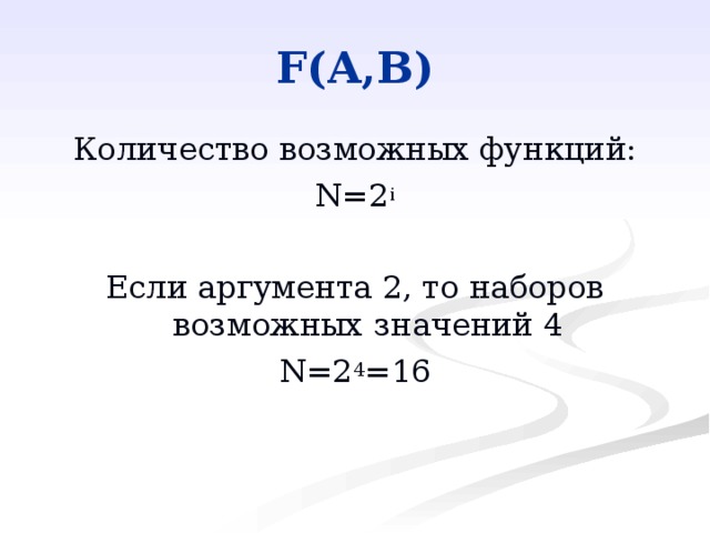 F(A,B) Количество возможных функций: N=2 i Если аргумента 2, то наборов возможных значений 4 N=2 4 =16 