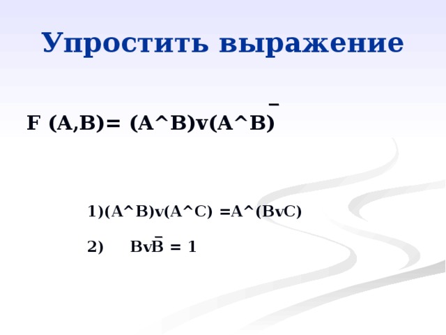  _ F (A,B)= (A^B)v(A^B) (A^B ) v(A^ С ) =A^(BvC)    _ 2) BvB = 1  