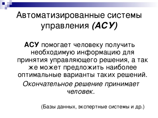 Автоматизированные системы управления (АСУ) АСУ Окончательное решение принимает человек. (Базы данных, экспертные системы и др.) 