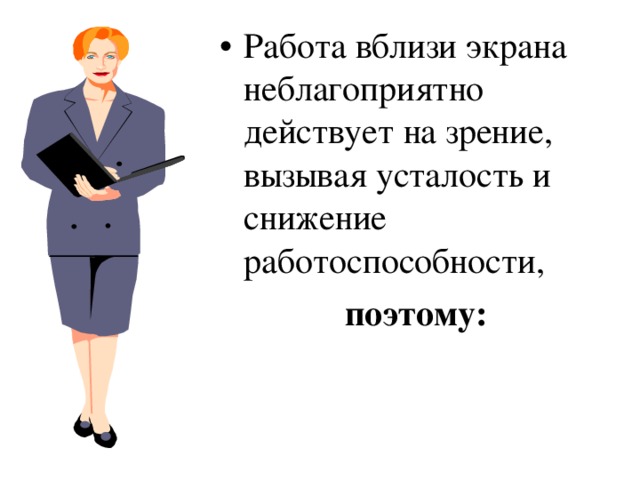 Работа вблизи экрана неблагоприятно действует на зрение, вызывая усталость и снижение работоспособности, поэтому: 