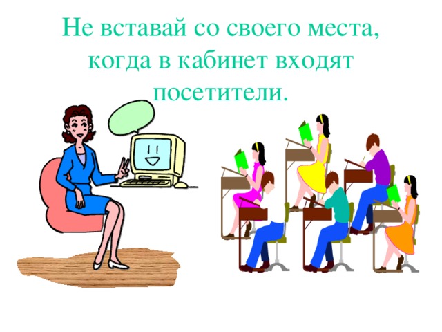 Не вставай со своего места, когда в кабинет входят посетители.  